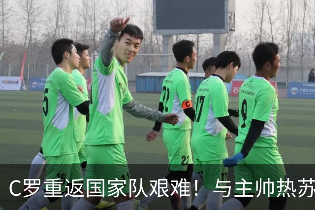 C罗重返国家队艰难！与主帅热苏斯关系紧张，球迷反对声音不断